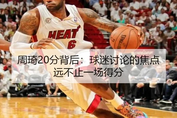 周琦20分背后：球迷讨论的焦点远不止一场得分